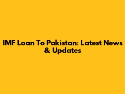 IMF Loan To Pakistan: Latest News & Updates