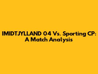IMIDTJYLLAND 04 Vs. Sporting CP: A Match Analysis