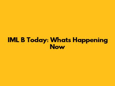 IML B Today: What's Happening Now