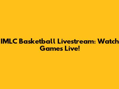 IMLC Basketball Livestream: Watch Games Live!