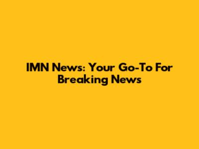 IMN News: Your Go-To For Breaking News