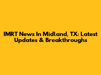 IMRT News In Midland, TX: Latest Updates & Breakthroughs