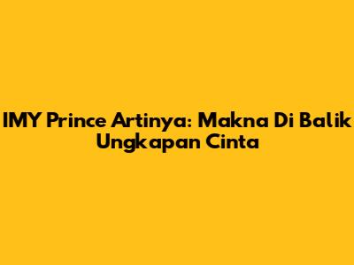 IMY Prince Artinya: Makna Di Balik Ungkapan Cinta