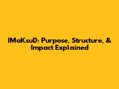 IMaKsuD: Purpose, Structure, & Impact Explained