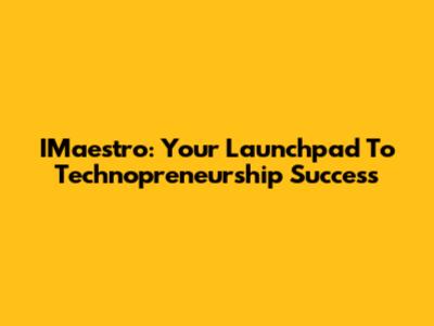 IMaestro: Your Launchpad To Technopreneurship Success