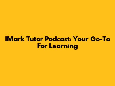 IMark Tutor Podcast: Your Go-To For Learning