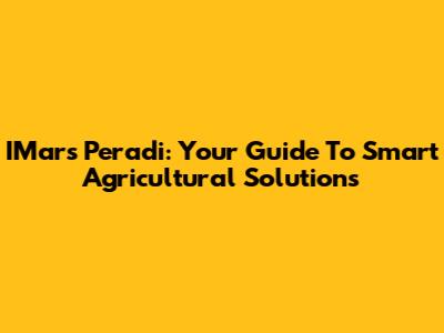 IMars Peradi: Your Guide To Smart Agricultural Solutions