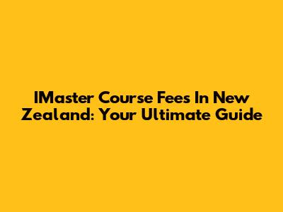 IMaster Course Fees In New Zealand: Your Ultimate Guide