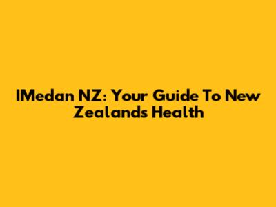 IMedan NZ: Your Guide To New Zealand's Health