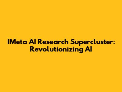 IMeta AI Research Supercluster: Revolutionizing AI