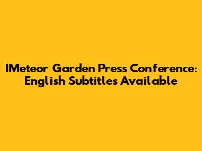 IMeteor Garden Press Conference: English Subtitles Available