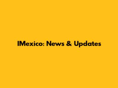 IMexico: News & Updates