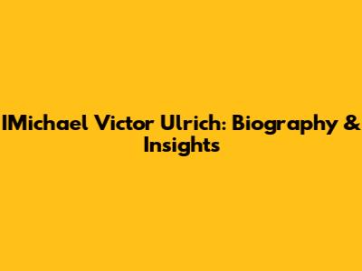 IMichael Victor Ulrich: Biography & Insights