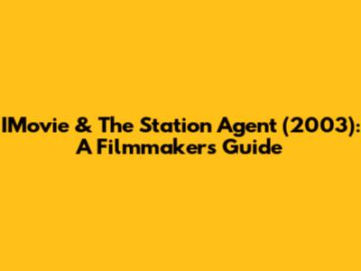 IMovie & The Station Agent (2003): A Filmmaker's Guide