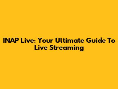 INAP Live: Your Ultimate Guide To Live Streaming