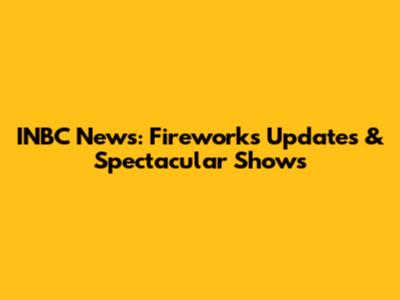 INBC News: Fireworks Updates & Spectacular Shows