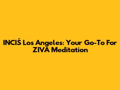 INCIŚ Los Angeles: Your Go-To For ZIVA Meditation