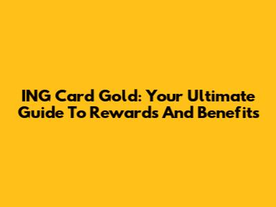 ING Card Gold: Your Ultimate Guide To Rewards And Benefits