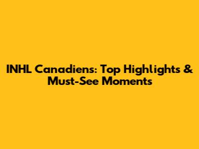 INHL Canadiens: Top Highlights & Must-See Moments