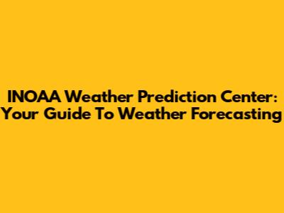 INOAA Weather Prediction Center: Your Guide To Weather Forecasting