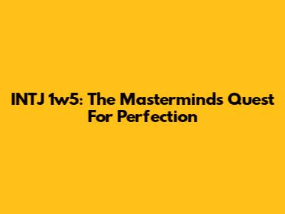 INTJ 1w5: The Mastermind's Quest For Perfection