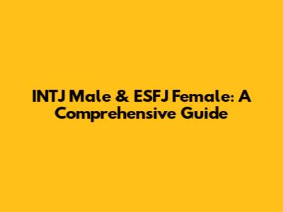 INTJ Male & ESFJ Female: A Comprehensive Guide