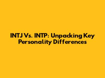 INTJ Vs. INTP: Unpacking Key Personality Differences