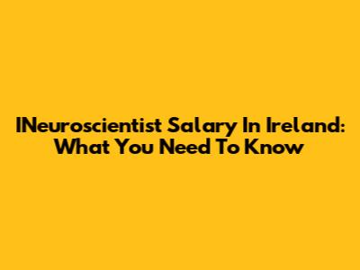 INeuroscientist Salary In Ireland: What You Need To Know