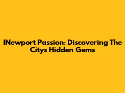INewport Passion: Discovering The City's Hidden Gems