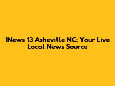 INews 13 Asheville NC: Your Live Local News Source
