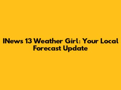 INews 13 Weather Girl: Your Local Forecast Update