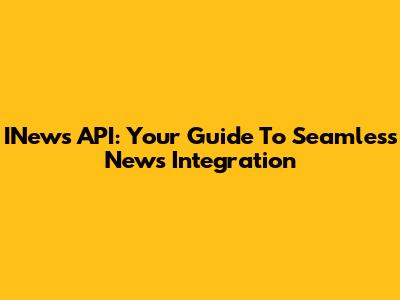 INews API: Your Guide To Seamless News Integration