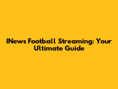 INews Football Streaming: Your Ultimate Guide