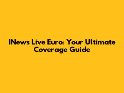 INews Live Euro: Your Ultimate Coverage Guide