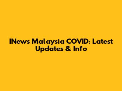INews Malaysia COVID: Latest Updates & Info