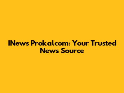 INews Prokalcom: Your Trusted News Source