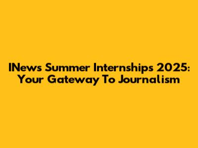 INews Summer Internships 2025: Your Gateway To Journalism