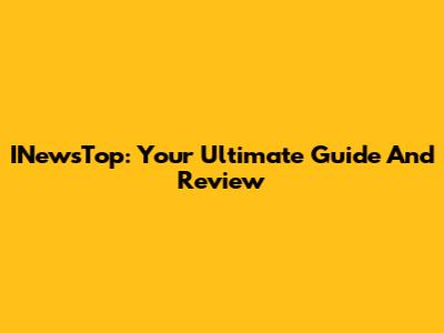 INewsTop: Your Ultimate Guide And Review
