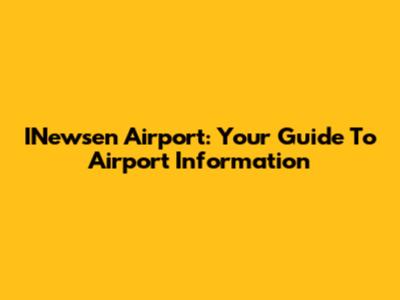 INewsen Airport: Your Guide To Airport Information