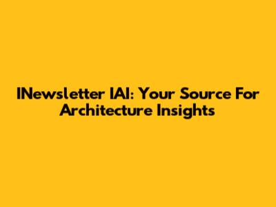 INewsletter IAI: Your Source For Architecture Insights