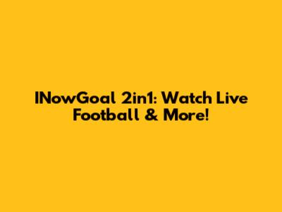 INowGoal 2in1: Watch Live Football & More!