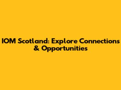 IOM Scotland: Explore Connections & Opportunities