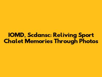 IOMD, Scdansc: Reliving Sport Chalet Memories Through Photos