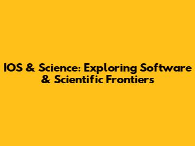 IOS & Science: Exploring Software & Scientific Frontiers