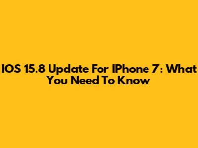 IOS 15.8 Update For IPhone 7: What You Need To Know