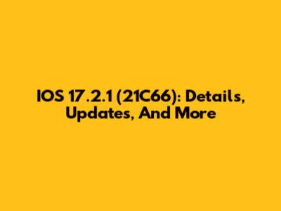 IOS 17.2.1 (21C66): Details, Updates, And More