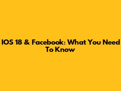 IOS 18 & Facebook: What You Need To Know