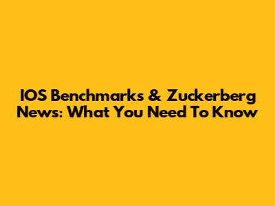 IOS Benchmarks & Zuckerberg News: What You Need To Know