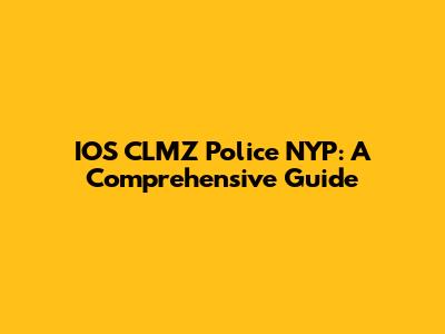 IOS CLMZ Police NYP: A Comprehensive Guide