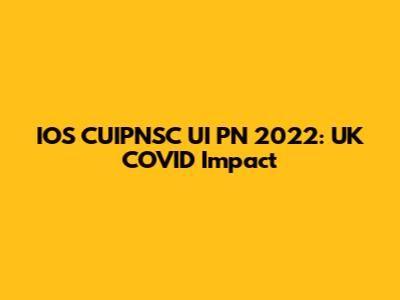 IOS CUIPNSC UI PN 2022: UK COVID Impact